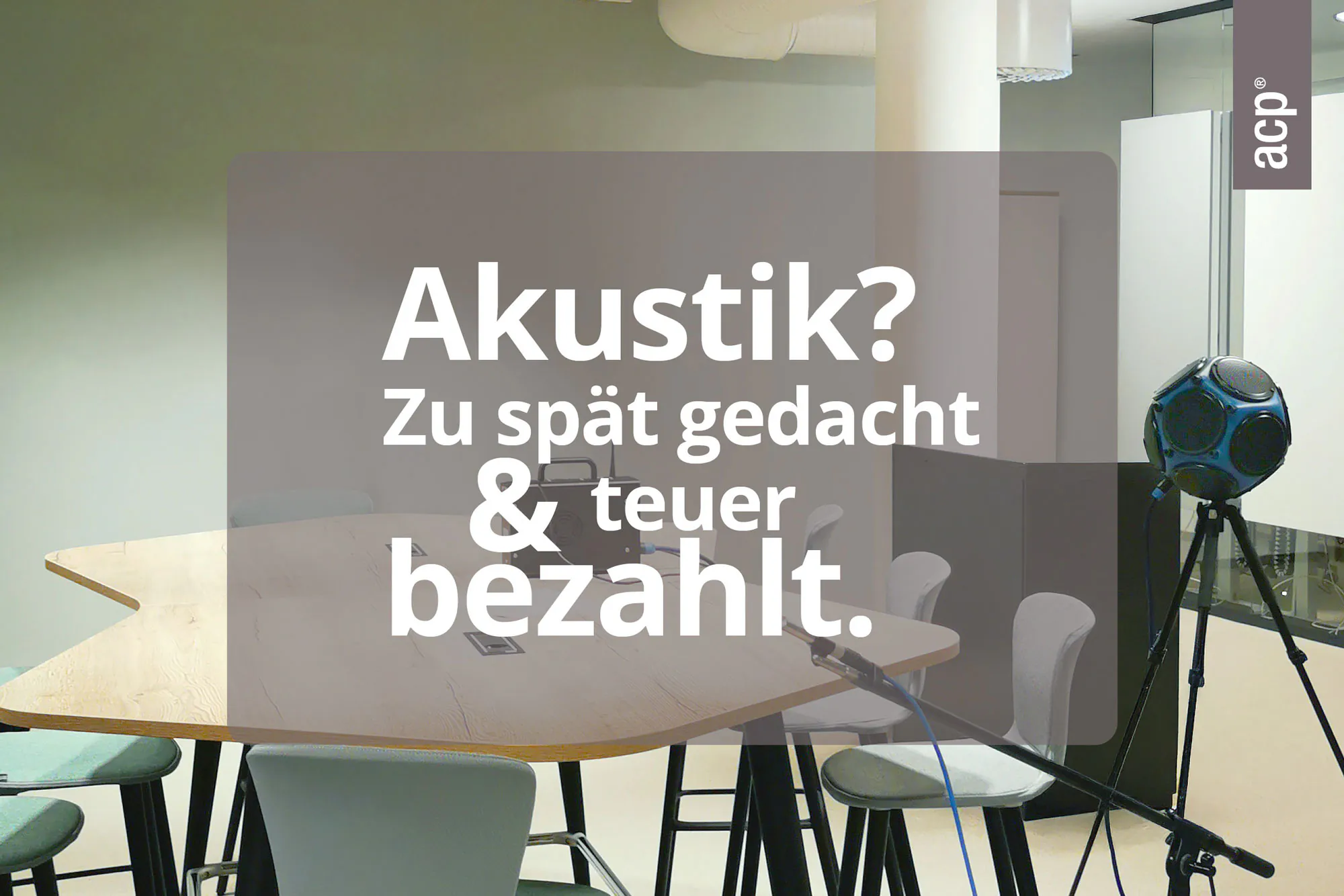 Besprechungstisch. Über dem Bild ist eine warmgraue semitransparente Fläche mit weißem Schriftzug: "Akustik? Zu spät gedacht & teuer bezahlt."